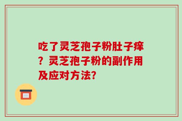 吃了灵芝孢子粉肚子痒?灵芝孢子粉的副作用及应对方法?-第1张图片-破壁灵芝孢子粉研究指南 吃了灵芝孢子粉肚子痒?灵芝孢子粉的副作用及应对方法?-第1张图片-破壁灵芝孢子粉研究指南