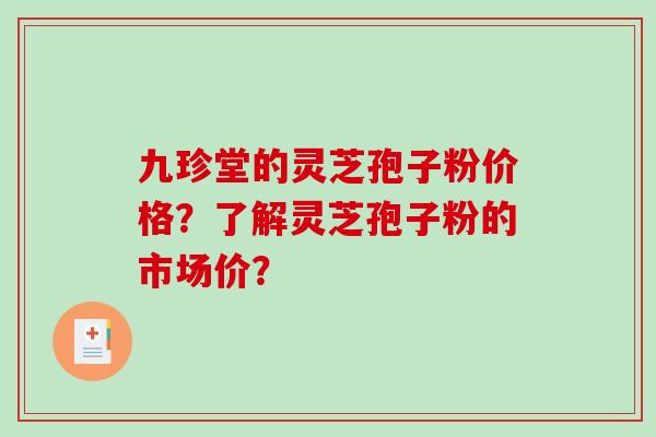 九珍堂的灵芝孢子粉价格?了解灵芝孢子粉的市场价?-第1张图片-破壁灵芝孢子粉研究指南 九珍堂的灵芝孢子粉价格?了解灵芝孢子粉的市场价?-第1张图片-破壁灵芝孢子粉研究指南