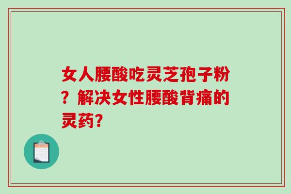 女人腰酸吃灵芝孢子粉?解决女性腰酸背痛的灵药?-第1张图片-破壁灵芝孢子粉研究指南 女人腰酸吃灵芝孢子粉?解决女性腰酸背痛的灵药?-第1张图片-破壁灵芝孢子粉研究指南