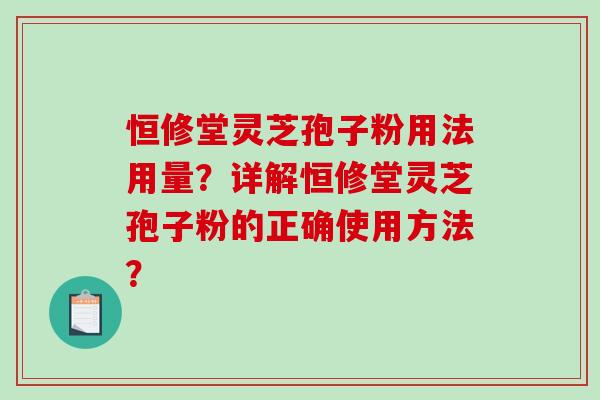 恒修堂灵芝孢子粉用法用量?详解恒修堂灵芝孢子粉的正确使用方法?-第1张图片-破壁灵芝孢子粉研究指南 恒修堂灵芝孢子粉用法用量?详解恒修堂灵芝孢子粉的正确使用方法?-第1张图片-破壁灵芝孢子粉研究指南