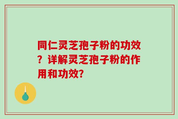 同仁灵芝孢子粉的功效?详解灵芝孢子粉的作用和功效?-第1张图片-破壁灵芝孢子粉研究指南 同仁灵芝孢子粉的功效?详解灵芝孢子粉的作用和功效?-第1张图片-破壁灵芝孢子粉研究指南