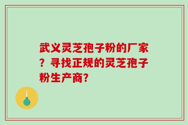 武义灵芝孢子粉的厂家?寻找正规的灵芝孢子粉生产商?-第1张图片-破壁灵芝孢子粉研究指南 武义灵芝孢子粉的厂家?寻找正规的灵芝孢子粉生产商?-第1张图片-破壁灵芝孢子粉研究指南