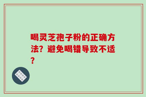 喝灵芝孢子粉的正确方法?避免喝错导致不适?-第1张图片-破壁灵芝孢子粉研究指南 喝灵芝孢子粉的正确方法?避免喝错导致不适?-第1张图片-破壁灵芝孢子粉研究指南
