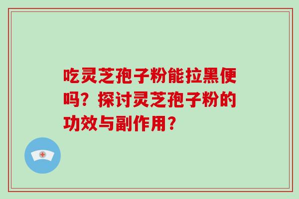 吃灵芝孢子粉能拉黑便吗?探讨灵芝孢子粉的功效与副作用?-第1张图片-破壁灵芝孢子粉研究指南 吃灵芝孢子粉能拉黑便吗?探讨灵芝孢子粉的功效与副作用?-第1张图片-破壁灵芝孢子粉研究指南