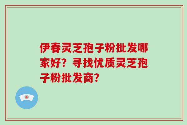 伊春灵芝孢子粉批发哪家好?寻找优质灵芝孢子粉批发商?-第1张图片-破壁灵芝孢子粉研究指南 伊春灵芝孢子粉批发哪家好?寻找优质灵芝孢子粉批发商?-第1张图片-破壁灵芝孢子粉研究指南