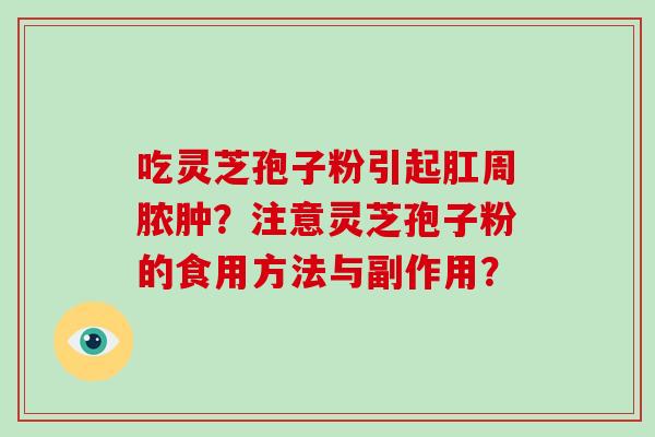吃灵芝孢子粉引起肛周脓肿?注意灵芝孢子粉的食用方法与副作用?-第1张图片-破壁灵芝孢子粉研究指南 吃灵芝孢子粉引起肛周脓肿?注意灵芝孢子粉的食用方法与副作用?-第1张图片-破壁灵芝孢子粉研究指南