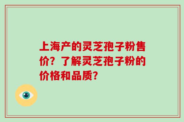 上海产的灵芝孢子粉售价?了解灵芝孢子粉的价格和品质?-第1张图片-破壁灵芝孢子粉研究指南 上海产的灵芝孢子粉售价?了解灵芝孢子粉的价格和品质?-第1张图片-破壁灵芝孢子粉研究指南