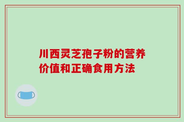 川西灵芝孢子粉的营养价值和正确食用方法-第1张图片-破壁灵芝孢子粉研究指南 川西灵芝孢子粉的营养价值和正确食用方法-第1张图片-破壁灵芝孢子粉研究指南