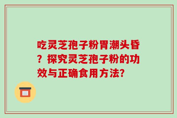 吃灵芝孢子粉胃潮头昏?探究灵芝孢子粉的功效与正确食用方法?-第1张图片-破壁灵芝孢子粉研究指南 吃灵芝孢子粉胃潮头昏?探究灵芝孢子粉的功效与正确食用方法?-第1张图片-破壁灵芝孢子粉研究指南
