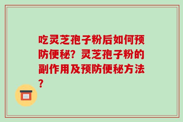 吃灵芝孢子粉后如何预防便秘?灵芝孢子粉的副作用及预防便秘方法?-第1张图片-破壁灵芝孢子粉研究指南 吃灵芝孢子粉后如何预防便秘?灵芝孢子粉的副作用及预防便秘方法?-第1张图片-破壁灵芝孢子粉研究指南