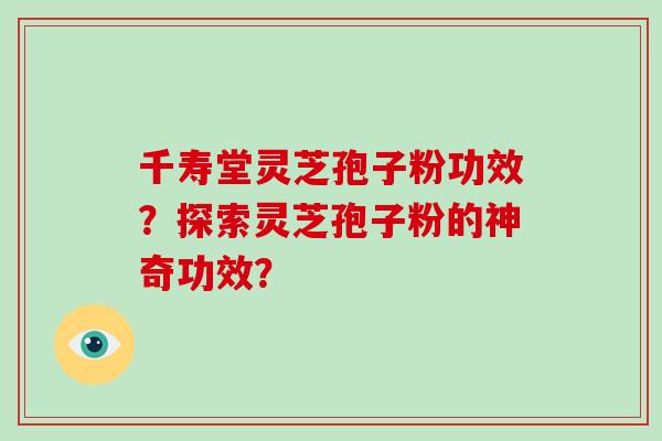 千寿堂灵芝孢子粉功效?探索灵芝孢子粉的神奇功效?-第1张图片-破壁灵芝孢子粉研究指南 千寿堂灵芝孢子粉功效?探索灵芝孢子粉的神奇功效?-第1张图片-破壁灵芝孢子粉研究指南