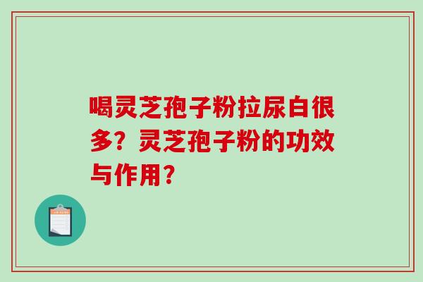 喝灵芝孢子粉拉尿白很多?灵芝孢子粉的功效与作用?-第1张图片-破壁灵芝孢子粉研究指南 喝灵芝孢子粉拉尿白很多?灵芝孢子粉的功效与作用?-第1张图片-破壁灵芝孢子粉研究指南