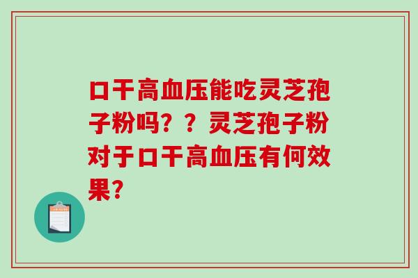 口干高血压能吃灵芝孢子粉吗??灵芝孢子粉对于口干高血压有何效果?-第1张图片-破壁灵芝孢子粉研究指南 口干高血压能吃灵芝孢子粉吗??灵芝孢子粉对于口干高血压有何效果?-第1张图片-破壁灵芝孢子粉研究指南