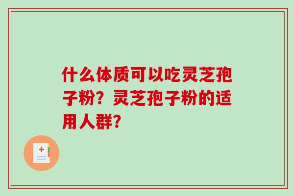 什么体质可以吃灵芝孢子粉?灵芝孢子粉的适用人群?-第1张图片-破壁灵芝孢子粉研究指南 什么体质可以吃灵芝孢子粉?灵芝孢子粉的适用人群?-第1张图片-破壁灵芝孢子粉研究指南