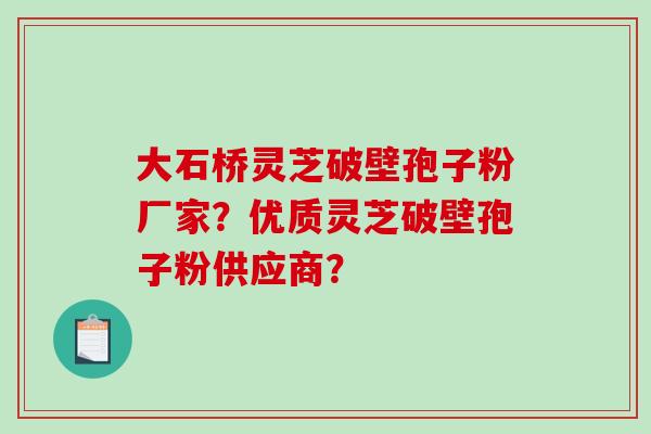 大石桥灵芝破壁孢子粉厂家?优质灵芝破壁孢子粉供应商?-第1张图片-破壁灵芝孢子粉研究指南 大石桥灵芝破壁孢子粉厂家?优质灵芝破壁孢子粉供应商?-第1张图片-破壁灵芝孢子粉研究指南