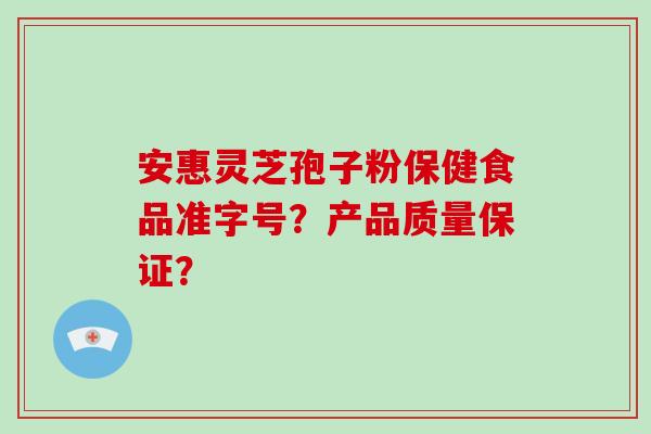 安惠灵芝孢子粉保健食品准字号?产品质量保证?-第1张图片-破壁灵芝孢子粉研究指南 安惠灵芝孢子粉保健食品准字号?产品质量保证?-第1张图片-破壁灵芝孢子粉研究指南