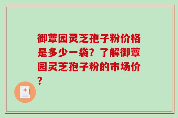 御蕈园灵芝孢子粉价格是多少一袋?了解御蕈园灵芝孢子粉的市场价?-第1张图片-破壁灵芝孢子粉研究指南 御蕈园灵芝孢子粉价格是多少一袋?了解御蕈园灵芝孢子粉的市场价?-第1张图片-破壁灵芝孢子粉研究指南