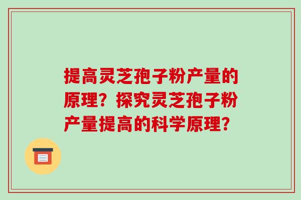 提高灵芝孢子粉产量的原理?探究灵芝孢子粉产量提高的科学原理?-第1张图片-破壁灵芝孢子粉研究指南 提高灵芝孢子粉产量的原理?探究灵芝孢子粉产量提高的科学原理?-第1张图片-破壁灵芝孢子粉研究指南