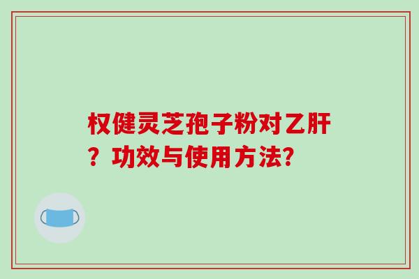 权健灵芝孢子粉对乙肝?功效与使用方法?-第1张图片-破壁灵芝孢子粉研究指南 权健灵芝孢子粉对乙肝?功效与使用方法?-第1张图片-破壁灵芝孢子粉研究指南