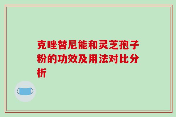 克唑替尼能和灵芝孢子粉的功效及用法对比分析-第1张图片-破壁灵芝孢子粉研究指南 克唑替尼能和灵芝孢子粉的功效及用法对比分析-第1张图片-破壁灵芝孢子粉研究指南