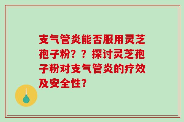 支气管炎能否服用灵芝孢子粉??探讨灵芝孢子粉对支气管炎的疗效及安全性?-第1张图片-破壁灵芝孢子粉研究指南 支气管炎能否服用灵芝孢子粉??探讨灵芝孢子粉对支气管炎的疗效及安全性?-第1张图片-破壁灵芝孢子粉研究指南