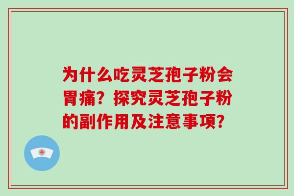 为什么吃灵芝孢子粉会胃痛？探究灵芝孢子粉的副作用及注意事项？-第1张图片-破壁灵芝孢子粉研究指南