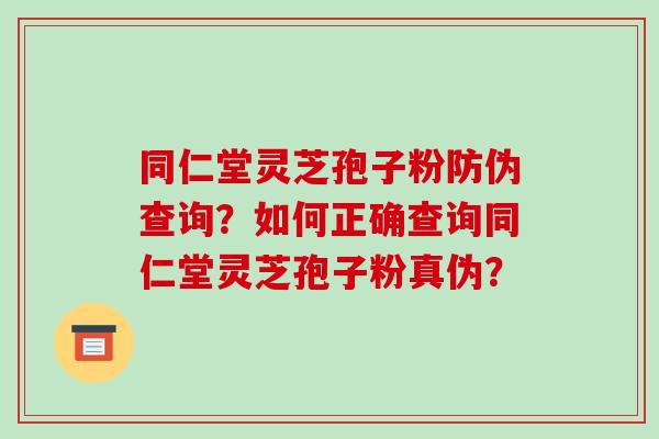 同仁堂灵芝孢子粉防伪查询?如何正确查询同仁堂灵芝孢子粉真伪?-第1张图片-破壁灵芝孢子粉研究指南 同仁堂灵芝孢子粉防伪查询?如何正确查询同仁堂灵芝孢子粉真伪?-第1张图片-破壁灵芝孢子粉研究指南