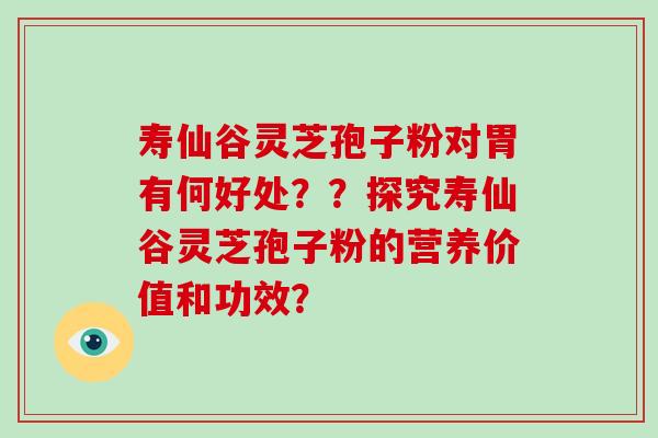 寿仙谷灵芝孢子粉对胃有何好处??探究寿仙谷灵芝孢子粉的营养价值和功效?-第1张图片-破壁灵芝孢子粉研究指南 寿仙谷灵芝孢子粉对胃有何好处??探究寿仙谷灵芝孢子粉的营养价值和功效?-第1张图片-破壁灵芝孢子粉研究指南