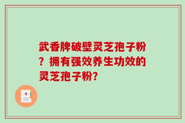 武香牌破壁灵芝孢子粉?拥有强效养生功效的灵芝孢子粉?-第1张图片-破壁灵芝孢子粉研究指南 武香牌破壁灵芝孢子粉?拥有强效养生功效的灵芝孢子粉?-第1张图片-破壁灵芝孢子粉研究指南