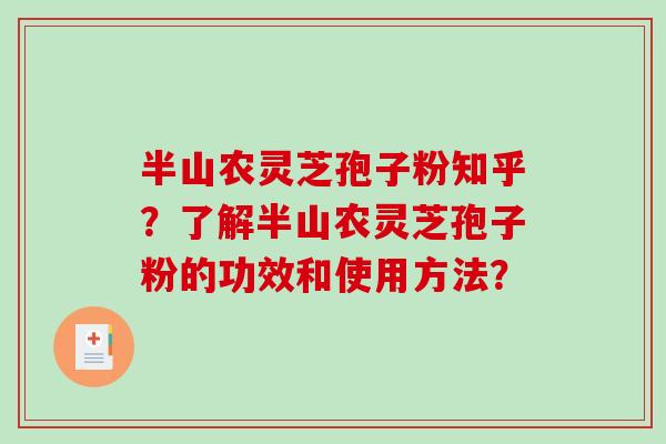 半山农灵芝孢子粉知乎?了解半山农灵芝孢子粉的功效和使用方法?-第1张图片-破壁灵芝孢子粉研究指南 半山农灵芝孢子粉知乎?了解半山农灵芝孢子粉的功效和使用方法?-第1张图片-破壁灵芝孢子粉研究指南