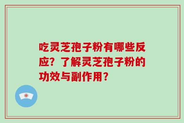 吃灵芝孢子粉有哪些反应？了解灵芝孢子粉的功效与副作用？-第1张图片-破壁灵芝孢子粉研究指南