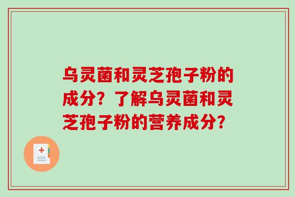 乌灵菌和灵芝孢子粉的成分?了解乌灵菌和灵芝孢子粉的营养成分?-第1张图片-破壁灵芝孢子粉研究指南 乌灵菌和灵芝孢子粉的成分?了解乌灵菌和灵芝孢子粉的营养成分?-第1张图片-破壁灵芝孢子粉研究指南