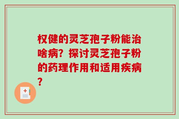 权健的灵芝孢子粉能治啥病?探讨灵芝孢子粉的药理作用和适用疾病?-第1张图片-破壁灵芝孢子粉研究指南 权健的灵芝孢子粉能治啥病?探讨灵芝孢子粉的药理作用和适用疾病?-第1张图片-破壁灵芝孢子粉研究指南