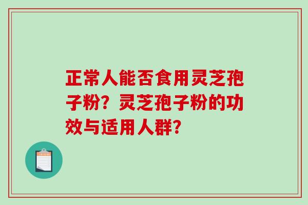 正常人能否食用灵芝孢子粉?灵芝孢子粉的功效与适用人群?-第1张图片-破壁灵芝孢子粉研究指南 正常人能否食用灵芝孢子粉?灵芝孢子粉的功效与适用人群?-第1张图片-破壁灵芝孢子粉研究指南