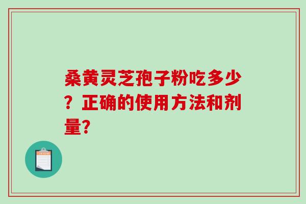 桑黄灵芝孢子粉吃多少?正确的使用方法和剂量?-第1张图片-破壁灵芝孢子粉研究指南 桑黄灵芝孢子粉吃多少?正确的使用方法和剂量?-第1张图片-破壁灵芝孢子粉研究指南