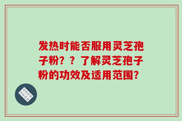发热时能否服用灵芝孢子粉??了解灵芝孢子粉的功效及适用范围?-第1张图片-破壁灵芝孢子粉研究指南 发热时能否服用灵芝孢子粉??了解灵芝孢子粉的功效及适用范围?-第1张图片-破壁灵芝孢子粉研究指南