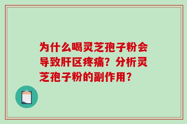 为什么喝灵芝孢子粉会导致肝区疼痛?分析灵芝孢子粉的副作用?-第1张图片-破壁灵芝孢子粉研究指南 为什么喝灵芝孢子粉会导致肝区疼痛?分析灵芝孢子粉的副作用?-第1张图片-破壁灵芝孢子粉研究指南