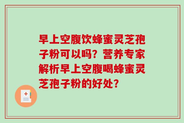 早上空腹饮蜂蜜灵芝孢子粉可以吗？营养专家解析早上空腹喝蜂蜜灵芝孢子粉的好处？-第1张图片-破壁灵芝孢子粉研究指南