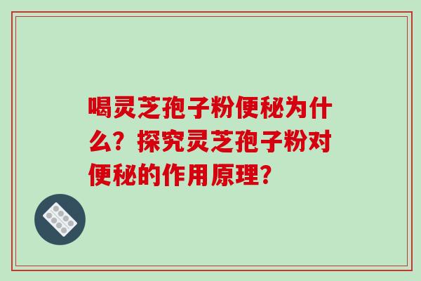 喝灵芝孢子粉便秘为什么?探究灵芝孢子粉对便秘的作用原理?-第1张图片-破壁灵芝孢子粉研究指南 喝灵芝孢子粉便秘为什么?探究灵芝孢子粉对便秘的作用原理?-第1张图片-破壁灵芝孢子粉研究指南