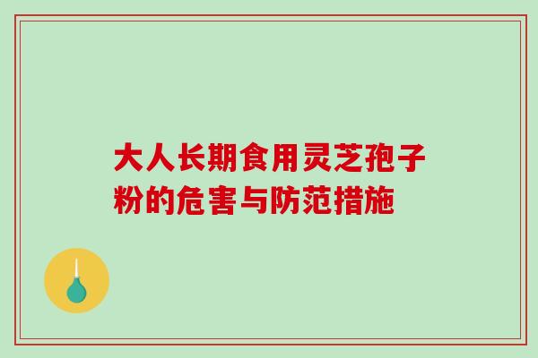 大人长期食用灵芝孢子粉的危害与防范措施-第1张图片-破壁灵芝孢子粉研究指南