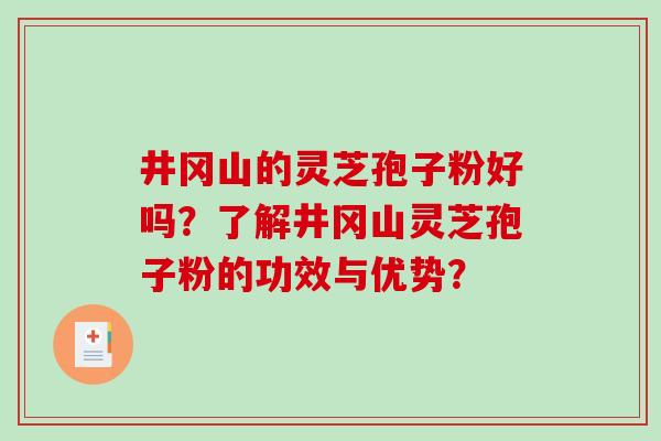 井冈山的灵芝孢子粉好吗?了解井冈山灵芝孢子粉的功效与优势?-第1张图片-破壁灵芝孢子粉研究指南 井冈山的灵芝孢子粉好吗?了解井冈山灵芝孢子粉的功效与优势?-第1张图片-破壁灵芝孢子粉研究指南
