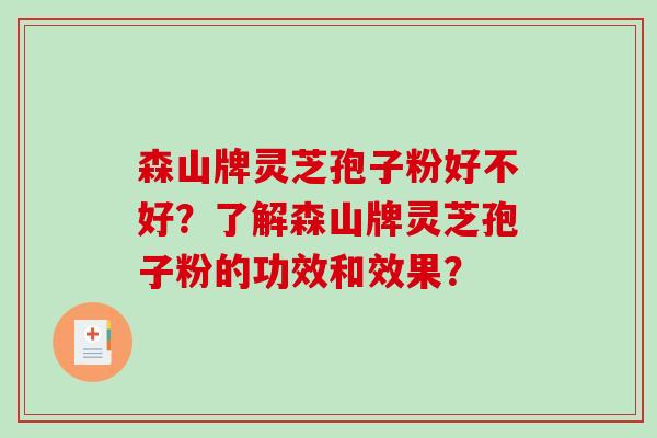 森山牌灵芝孢子粉好不好?了解森山牌灵芝孢子粉的功效和效果?-第1张图片-破壁灵芝孢子粉研究指南 森山牌灵芝孢子粉好不好?了解森山牌灵芝孢子粉的功效和效果?-第1张图片-破壁灵芝孢子粉研究指南