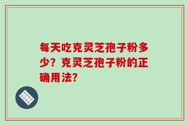 每天吃克灵芝孢子粉多少?克灵芝孢子粉的正确用法?-第1张图片-破壁灵芝孢子粉研究指南 每天吃克灵芝孢子粉多少?克灵芝孢子粉的正确用法?-第1张图片-破壁灵芝孢子粉研究指南