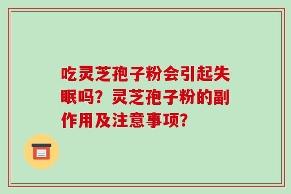 吃灵芝孢子粉会引起失眠吗？灵芝孢子粉的副作用及注意事项？-第1张图片-破壁灵芝孢子粉研究指南