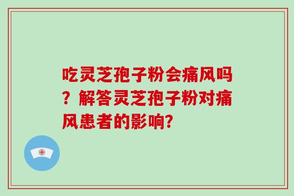 吃灵芝孢子粉会痛风吗?解答灵芝孢子粉对痛风患者的影响?-第1张图片-破壁灵芝孢子粉研究指南 吃灵芝孢子粉会痛风吗?解答灵芝孢子粉对痛风患者的影响?-第1张图片-破壁灵芝孢子粉研究指南