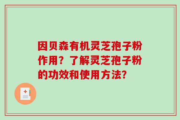 因贝森有机灵芝孢子粉作用?了解灵芝孢子粉的功效和使用方法?-第1张图片-破壁灵芝孢子粉研究指南 因贝森有机灵芝孢子粉作用?了解灵芝孢子粉的功效和使用方法?-第1张图片-破壁灵芝孢子粉研究指南