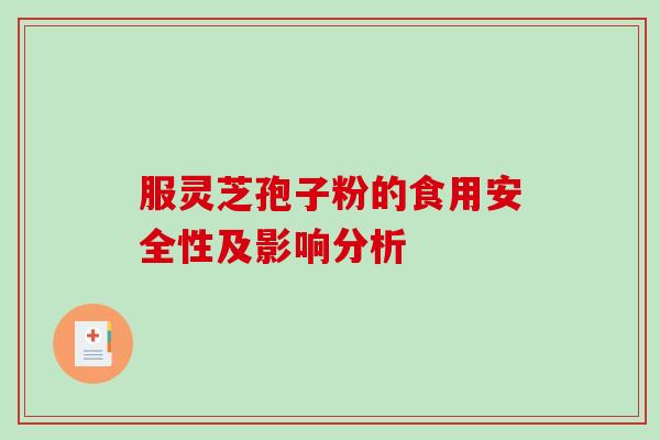 服灵芝孢子粉的食用安全性及影响分析-第1张图片-破壁灵芝孢子粉研究指南 服灵芝孢子粉的食用安全性及影响分析-第1张图片-破壁灵芝孢子粉研究指南