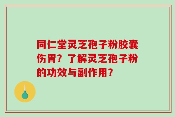 同仁堂灵芝孢子粉胶囊伤胃?了解灵芝孢子粉的功效与副作用?-第1张图片-破壁灵芝孢子粉研究指南 同仁堂灵芝孢子粉胶囊伤胃?了解灵芝孢子粉的功效与副作用?-第1张图片-破壁灵芝孢子粉研究指南