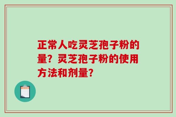 正常人吃灵芝孢子粉的量?灵芝孢子粉的使用方法和剂量?-第1张图片-破壁灵芝孢子粉研究指南 正常人吃灵芝孢子粉的量?灵芝孢子粉的使用方法和剂量?-第1张图片-破壁灵芝孢子粉研究指南