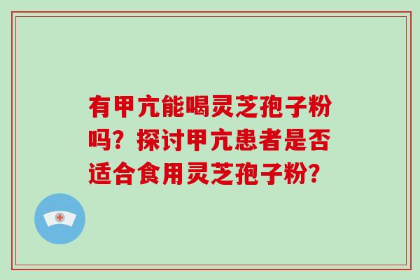 有甲亢能喝灵芝孢子粉吗?探讨甲亢患者是否适合食用灵芝孢子粉?-第1张图片-破壁灵芝孢子粉研究指南 有甲亢能喝灵芝孢子粉吗?探讨甲亢患者是否适合食用灵芝孢子粉?-第1张图片-破壁灵芝孢子粉研究指南
